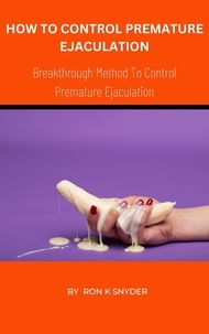 Télécharger des livres sur Internet gratuitement How To Control Premature Ejaculation - Breakthrough Method To Control Premature Ejaculation in French par Ron K. Snyder