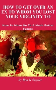 Téléchargeur de livres gratuit How To Get Over An Ex To Whom You Lost Your Virginity To - How To Move On To A Much Better Future 9798215755020 DJVU FB2
