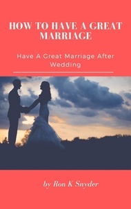 Téléchargez des ebooks gratuitement sans inscription How To Have A Great Marriage - Have A Great Marriage After Wedding  par Ron K. Snyder 9798215896914