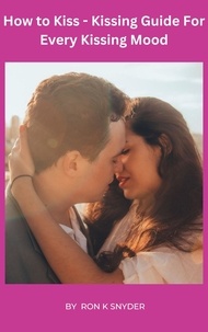 Livres audio gratuits télécharger ipad How To Kiss -Kissing Guide For Every Kissing Mood ePub DJVU par Ron K. Snyder
