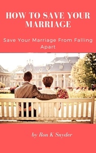 Bookworm téléchargeable gratuitement How To Save Your Marriage - Save Your Marriage From Falling Apart (Litterature Francaise) 9798215880722 par Ron K. Snyder