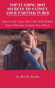 Téléchargements eBook pour Android gratuit Top Flaming Hot Secrets To Satisfy Your Partner In Bed - Spice Up Your Sex Life & Make Your Partner Crave You More in French 9798215081631 par Ron K. Snyder
