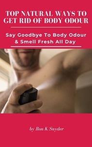 Téléchargement gratuit des meilleurs livres Top Natural Ways To Get Rid Of Body Odour - Say Goodbye To Body Odour & Smell Fresh All Day FB2 DJVU ePub 9798215515389 par Ron K. Snyder