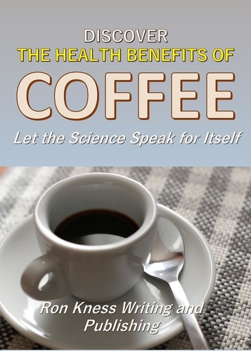 Ron Kness - Discover The Health Benefits  of  Coffee.