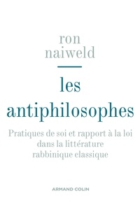 Ron Naiweld - Les antiphilosophes - Pratiques de soi et rapport à la loi dans la littérature rabbinique classique.