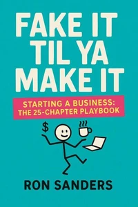 Fake It Til Ya Make It Starting a Business – The 25-Chapter Playbook