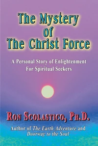 The Mystery of The Christ Force: A Personal Story of Enlightenment for Spiritual Seekers