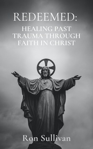  Ron Sullivan - Redeemed: Healing Past Trauma Through Faith in Christ.