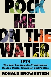 Ronald Brownstein - Rock Me on the Water - 1974-The Year Los Angeles Transformed Movies, Music, Television, and Politics.