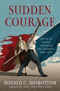 Ronald C Rosbottom - Sudden Courage - Youth in France Confront the Germans, 1940-1945.