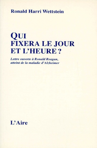 Ronald Harri Wettstein - Qui Fixera Le Jour Et L'Heure ? Lettre Ouverte A Ronald Reagan, Ancien President Des Etats-Unis, Atteint De La Maladie D'Alzheimer.