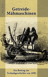 Ronald Hoppe et Felix v. Thümen - Getreide-Mähmaschinen - Ein Beitrag zur Technikgeschichte von 1890.