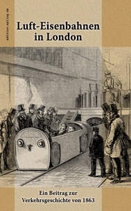 Ronald Hoppe et Friedrich Althaus - Luft-Eisenbahnen in London - Ein Beitrag zur Verkehrsgeschichte von 1863.