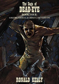 The Saga of Dead-Eye, Book Four: Golem, Ghouls, & Grisly Gargantuans