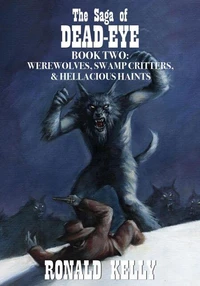 The Saga of Dead-Eye, Book Two: Werewolves, Swamp Critters, &amp; Hellacious Haints!