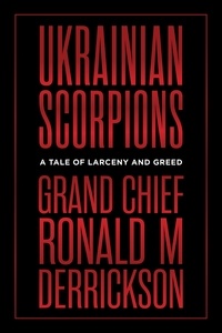 Ronald M. Derrickson - Ukrainian Scorpions - A Tale of Larceny and Greed.