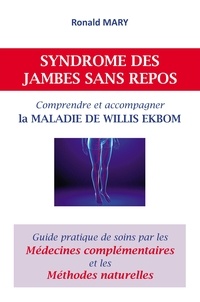 Ronald Mary - Syndrome des jambes sans repos. Comprendre et accompagner la maladie de Willis Ekbom - Guide pratique de soins par les médecines complémentaires et les méthodes naturelles.