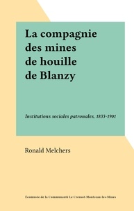 Ronald Melchers - La compagnie des mines de houille de Blanzy - Institutions sociales patronales, 1833-1901.