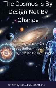 The Cosmos Is By Design Not By Chance: A Deep Study To Unravel The Numerous Uniformities In The Cosmos To Indicate Design Origins