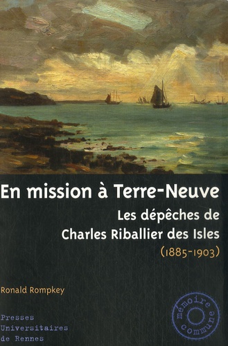 Ronald Rompkey - En mission à Terre-Neuve - Les dépêches de Charles Riballier des Isles (1895-1903).