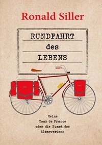 Ronald Siller - Rundfahrt des Lebens - Meine Tour de France oder die Kunst des Älterwerdens.