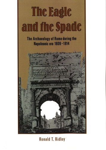 Ronald T. Ridley - The Eagle and the Spade - The Archaeology in Rome during the Napoleonic Era 1809-1814.