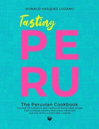 Tasting Peru - The Best 101 Authentic and Traditional Homemade Recipes From One of the World’s Best Cuisines.