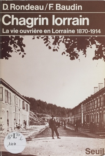 Chagrin lorrain. La vie ouvrière en Lorraine, 1870-1914