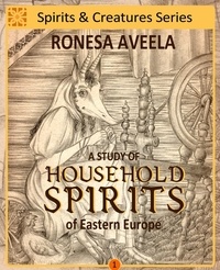  Ronesa Aveela - A Study of Household Spirits of Eastern Europe - Spirits &amp; Creatures Series, #1.
