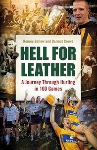 Ronnie Bellew et Dermot Crowe - Hell for Leather - A Journey Through Hurling in 100 Games.