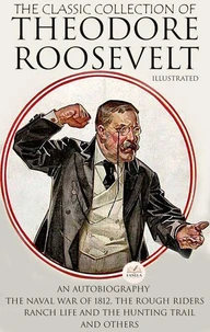 The Classic Collection of Theodore Roosevelt. Illustrated