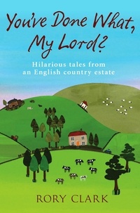 Rory Clark - You've Done What, My Lord? - Hilarious tales from a country estate.