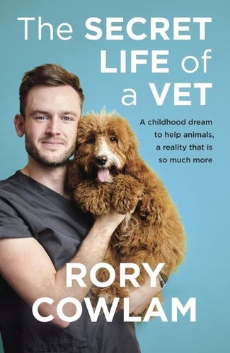 The Secret Life of a Vet. A heartwarming glimpse into the real world of veterinary from TV vet Rory Cowlam