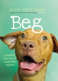 Rory Freedman - Beg - A Radical New Way of Regarding Animals.