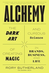Rory Sutherland - Alchemy - The Dark Art and Curious Science of Creating Magic in Brands, Business, and Life.