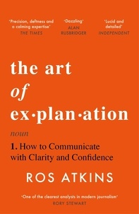 Ros Atkins - The Art of Explanation - How to Communicate with Clarity and Confidence.