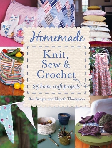 Ros Badger et  Thompson - Homemade Knit, Sew and Crochet - 25 Home Craft Projects.