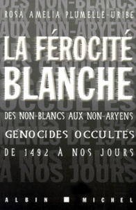 Rosa Amelia Plumelle-Uribe - La Ferocite Blanche. Des Non-Blancs Aux Non-Aryens : Genocides Occultes De 1492 A Nos Jours.