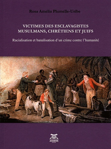 Rosa Amelia Plumelle-Uribe - Victimes des esclavagistes musulmans, chrétiens et juifs - Racialisation et banalisation d'un crime contre l'humanité.