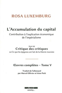 Rosa Luxemburg - Oeuvres complètes - Tome 5, L'accumulation du capital : contribution à l'explication économique de l'impérialisme suivi de Critique des critiques ou Ce que les épigones ont fait de la théorie marxiste.