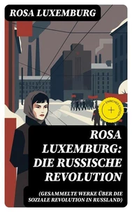 Rosa Luxemburg: Die Russische Revolution (Gesammelte Werke über die soziale Revolution in Russland)