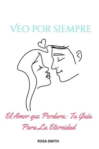Veo Por Siempre : El Amor Que Perdura: Tu Guía Para La Eternidad