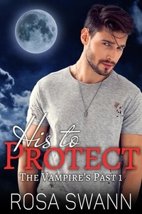  Rosa Swann - His to Protect - The Vampire's Past, #1.