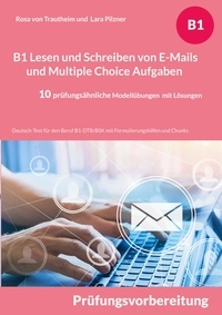 Rosa von Trautheim et Lara Pilzner - B1 Lesen und Schreiben von E-Mails und Multiple Choice Aufgaben - Deutsch-Test für den Beruf B1-DTB/BSK mit Formulierungshilfen und Chunks - 10 prüfungsähnliche Modellübungen mit Lösungen.