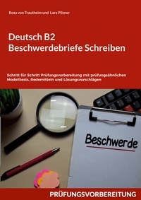 Rosa von Trautheim et Lara Pilzner - Deutsch B2 Beschwerdebriefe Schreiben - Schritt für Schritt Prüfungsvorbereitung mit prüfungsähnlichen Modelltests, Redemitteln und Lösungsvorschlägen.
