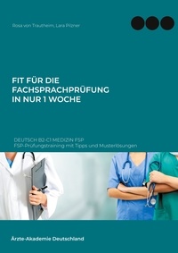 Rosa von Trautheim et Lara Pilzner - Fit für die Fachsprachprüfung in nur 1 Woche. Deutsch B2-C1 Medizin FSP - FSP-Prüfungstraining mit Tipps und Musterlösungen.