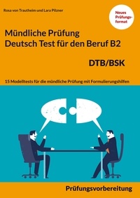 Rosa von Trautheim et Lara Pilzner - Mündliche Prüfung Deutsch für den Beruf DTB/BSK B2 - 15 Übungen zur DTB mündlichen Prüfungsvorbereitung B2.