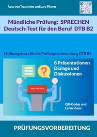 Rosa von Trautheim et Lara Pilzner - Mündliche Prüfung Sprechen B2 Deutsch-Test für den Beruf / DTB - 15 Übungstests für die Prüfungsvorbereitung / 8 Themen für Präsentationen, Dialoge und Diskussionen.