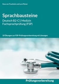 Rosa von Trautheim et Lara Pilzner - Sprachbausteine Deutsch B2-C1 Medizin Fachsprachprüfung (FSP) - 10 Übungen zur FSP-Prüfungsvorbereitung mit Lösungen.