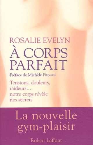 Rosalie Evelyn - A Corps Parfait. Tensions, Douleurs, Raideurs... Notre Corps Revele Nos Secrets.